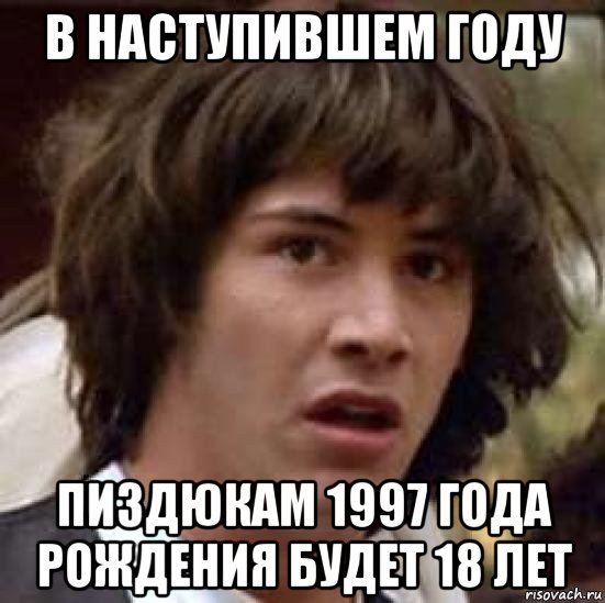 в наступившем году пиздюкам 1997 года рождения будет 18 лет, Мем А что если (Киану Ривз)