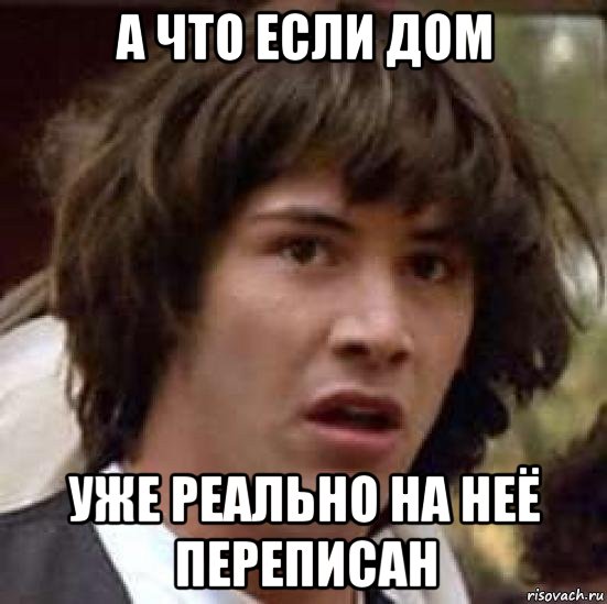 а что если дом уже реально на неё переписан, Мем А что если (Киану Ривз)