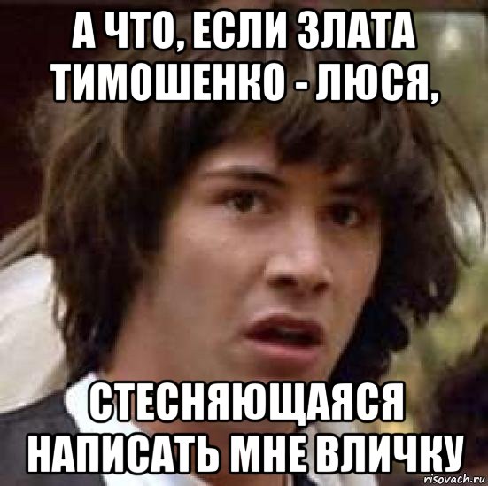 а что, если злата тимошенко - люся, стесняющаяся написать мне вличку, Мем А что если (Киану Ривз)