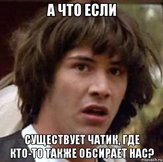 а что если существует чатик, где кто-то также обсирает нас?, Мем А что если (Киану Ривз)