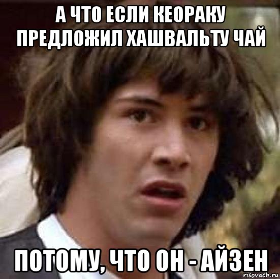 а что если кеораку предложил хашвальту чай потому, что он - айзен, Мем А что если (Киану Ривз)