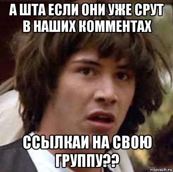 а шта если они уже срут в наших комментах ссылкаи на свою группу??, Мем А что если (Киану Ривз)