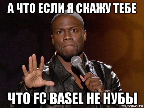 а что если я скажу тебе что fc basel не нубы, Мем  А теперь представь