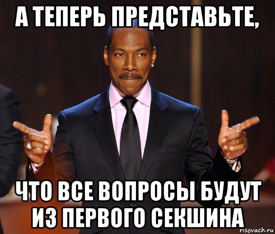 а теперь представьте, что все вопросы будут из первого секшина, Мем  а теперь представьте