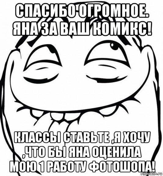 спасибо огромное. яна за ваш комикс! классы ставьте ,я хочу ,что бы яна оценила мою 1 работу фотошопа!, Мем  аааа