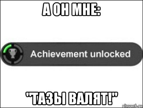 а он мне: "тазы валят!", Мем achievement unlocked