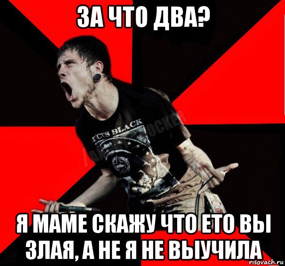 за что два? я маме скажу что ето вы злая, а не я не выучила, Мем Агрессивный рокер