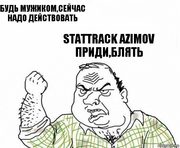 Будь мужиком,сейчас надо действовать StatTrack Azimov приди,блять