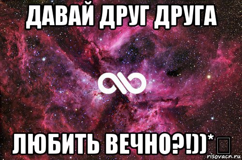 давай друг друга любить вечно?!))*♡, Мем офигенно