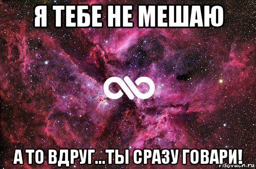 я тебе не мешаю а то вдруг...ты сразу говари!, Мем офигенно