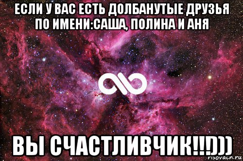 если у вас есть долбанутые друзья по имени:саша, полина и аня вы счастливчик!!!))), Мем офигенно