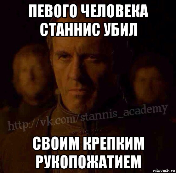 певого человека станнис убил своим крепким рукопожатием, Мем  Академия Станниса