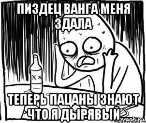 пиздец ванга меня здала теперь пацаны знают что я дырявый, Мем Алкоголик-кадр