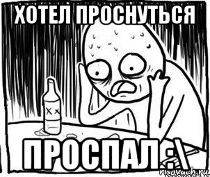 хотел проснуться проспал :\