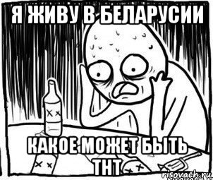 я живу в беларусии какое может быть тнт, Мем Алкоголик-кадр