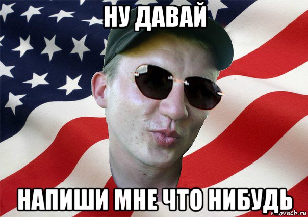 ну давай напиши мне что нибудь, Мем amerikanskiyxlopak