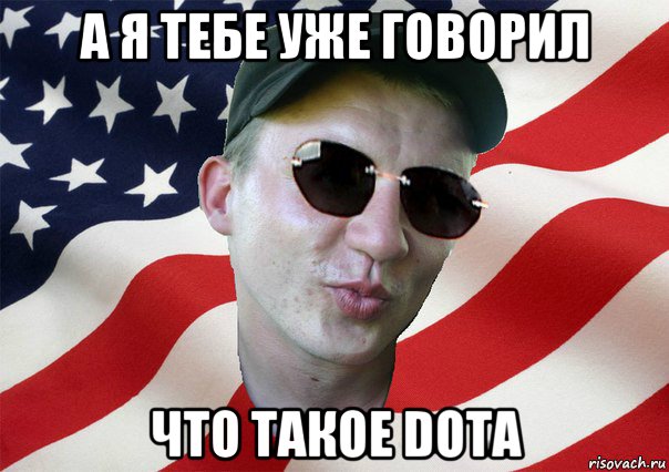 а я тебе уже говорил что такое dota, Мем amerikanskiyxlopak