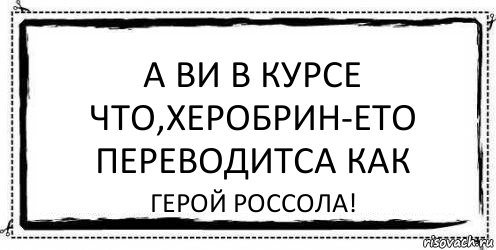 А ВИ В КУРСЕ ЧТО,ХЕРОБРИН-ЕТО ПЕРЕВОДИТСА КАК ГЕРОЙ РОССОЛА!, Комикс Асоциальная антиреклама