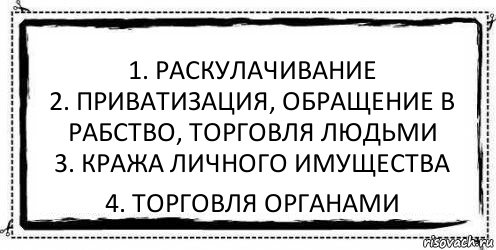 1. Раскулачивание
2. Приватизация, обращение в рабство, торговля людьми
3. Кража личного имущества 4. Торговля органами, Комикс Асоциальная антиреклама