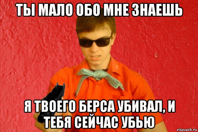 ты мало обо мне знаешь я твоего берса убивал, и тебя сейчас убью, Мем БАНДИТ