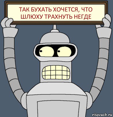 так бухать хочется, что шлюху трахнуть негде, Комикс Бендер с плакатом