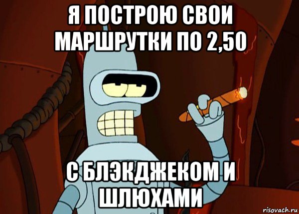 я построю свои маршрутки по 2,50 с блэкджеком и шлюхами, Мем bender