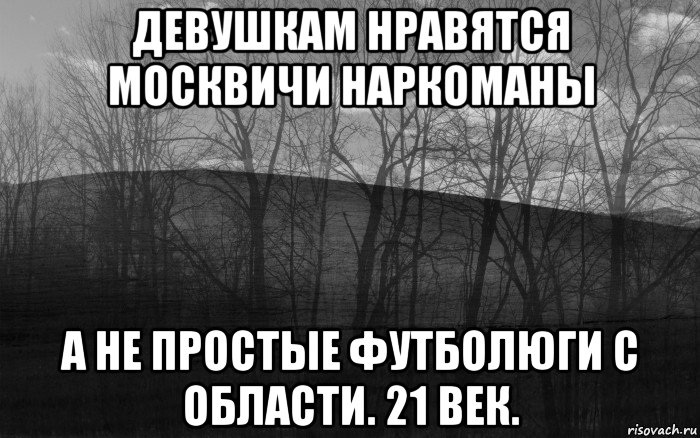 девушкам нравятся москвичи наркоманы а не простые футболюги с области. 21 век.