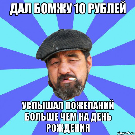 дал бомжу 10 рублей услышал пожеланий больше чем на день рождения, Мем Бомж флософ