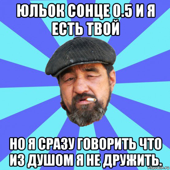 юльок сонце 0.5 и я есть твой но я сразу говорить что из душом я не дружить., Мем Бомж флософ