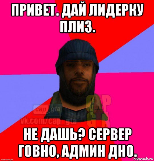 привет. дай лидерку плиз. не дашь? сервер говно, админ дно., Мем   Бомжcapgta