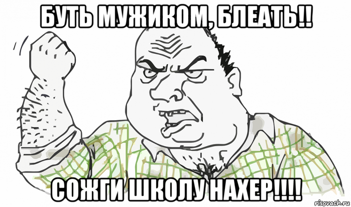 буть мужиком, блеать!! сожги школу нахер!!!!, Мем Будь мужиком