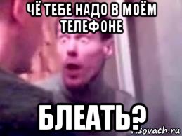 чё тебе надо в моём телефоне блеать?, Мем   буйный славик