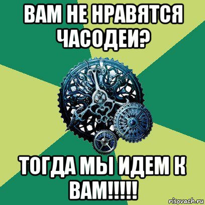 вам не нравятся часодеи? тогда мы идем к вам!!!!!, Мем Часодеи