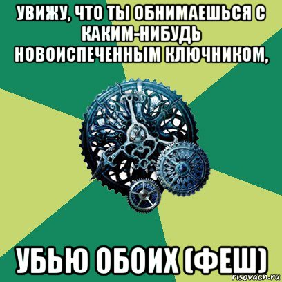 увижу, что ты обнимаешься с каким-нибудь новоиспеченным ключником, убью обоих (феш), Мем Часодеи