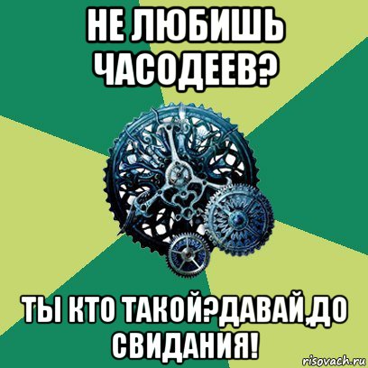 не любишь часодеев? ты кто такой?давай,до свидания!