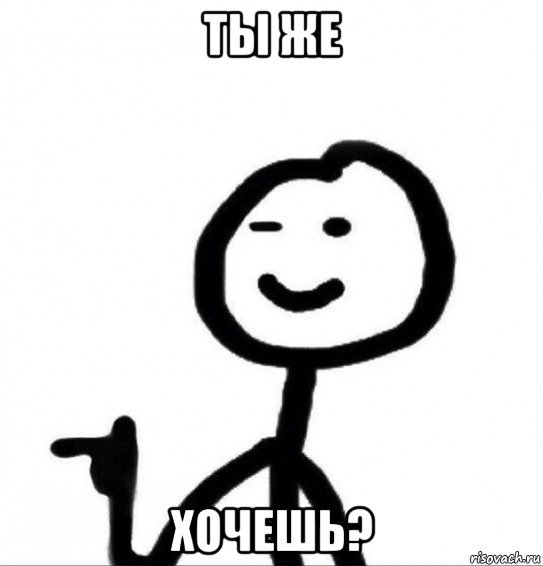 ты же хочешь?