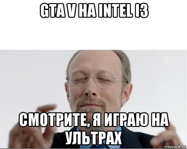 gta v на intel i3 смотрите, я играю на ультрах