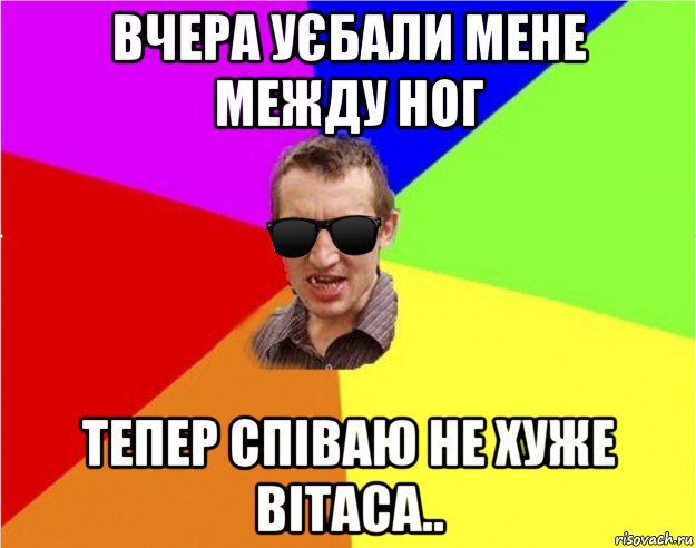 вчера уєбали мене между ног тепер співаю не хуже вітаса.., Мем Чьоткий двiж