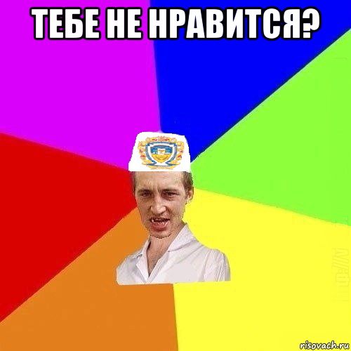 тебе не нравится? 