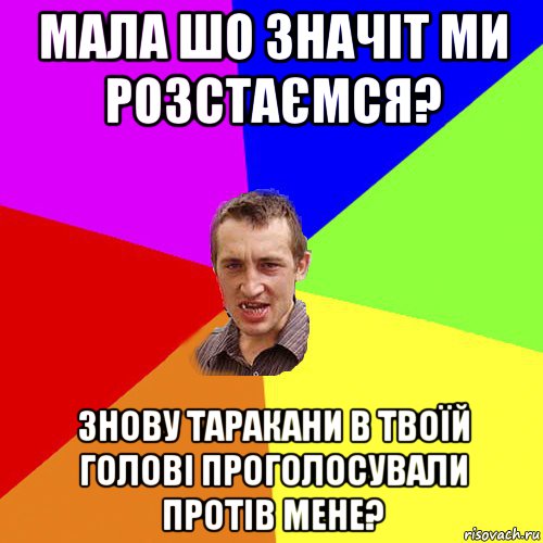 мала шо значіт ми розстаємся? знову таракани в твоїй голові проголосували протів мене?, Мем Чоткий паца