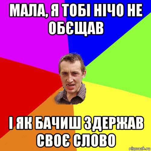 мала, я тобі нічо не обєщав і як бачиш здержав своє слово, Мем Чоткий паца