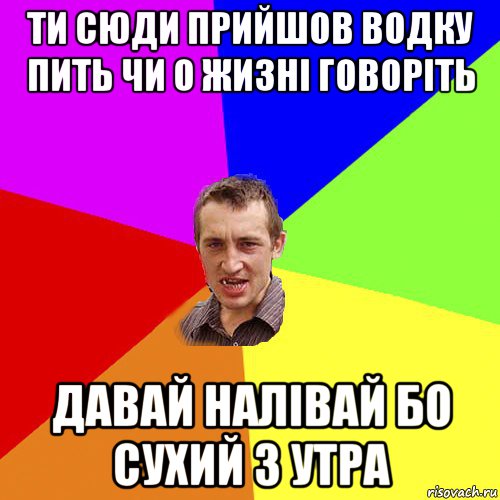 ти сюди прийшов водку пить чи о жизні говоріть давай налівай бо сухий з утра, Мем Чоткий паца