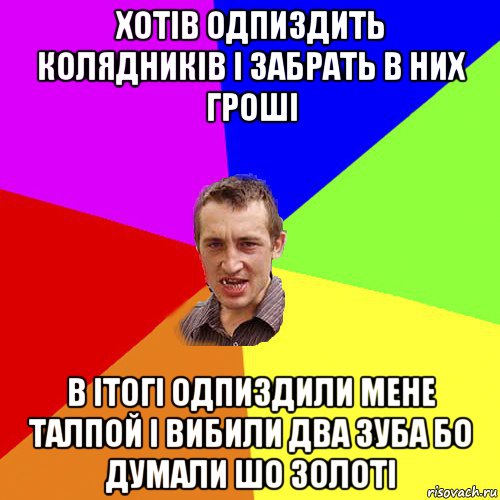 хотiв одпиздить колядникiв i забрать в них грошi в iтогi одпиздили мене талпой i вибили два зуба бо думали шо золотi, Мем Чоткий паца