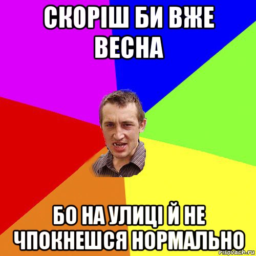 скоріш би вже весна бо на улиці й не чпокнешся нормально