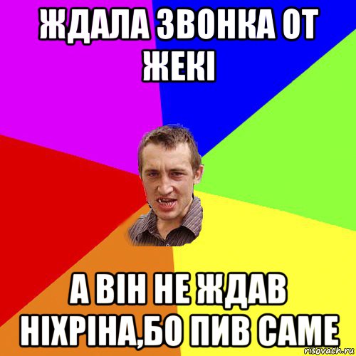 ждала звонка от жекі а він не ждав ніхріна,бо пив саме, Мем Чоткий паца