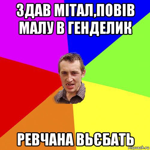 здав мітал,повів малу в генделик ревчана вьєбать, Мем Чоткий паца