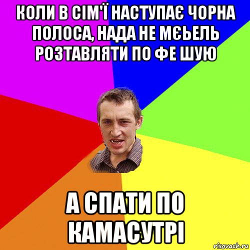 коли в сім'ї наступає чорна полоса, нада не мєьель розтавляти по фе шую а спати по камасутрі, Мем Чоткий паца