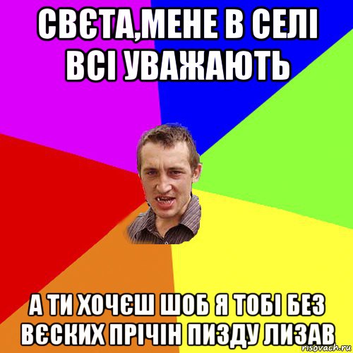 свєта,мене в селі всі уважають а ти хочєш шоб я тобі без вєских прічін пизду лизав, Мем Чоткий паца