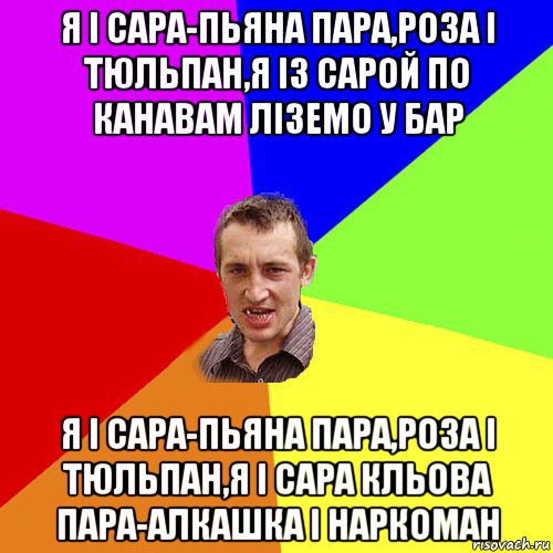 я і сара-пьяна пара,роза і тюльпан,я із сарой по канавам ліземо у бар я і сара-пьяна пара,роза і тюльпан,я і сара кльова пара-алкашка і наркоман, Мем Чоткий паца