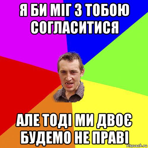 я би міг з тобою согласитися але тоді ми двоє будемо не праві, Мем Чоткий паца